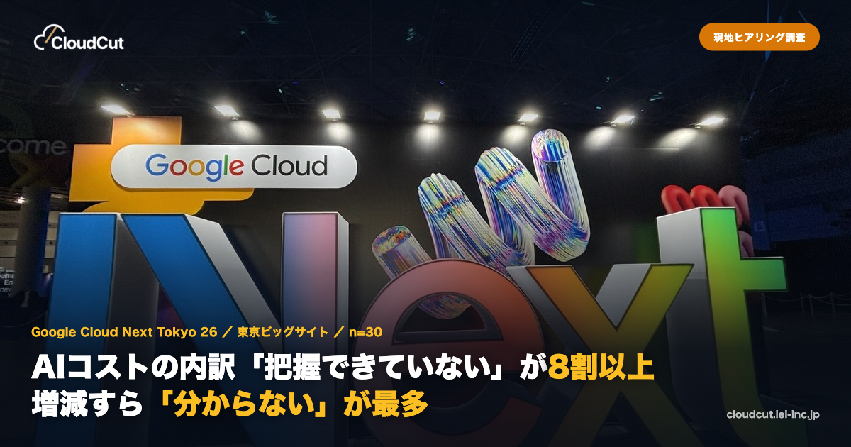 【ビッグサイト会場調査】AIコストの内訳「把握できていない」が8割以上——「Google Cloud Next Tokyo 26」現地(n=30名)ヒアリング